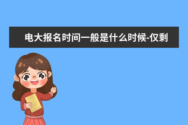 电大报名时间一般是什么时候-仅剩3天-错过无(深圳电大报名截止日期)