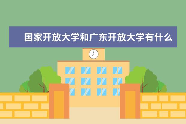 国家开放大学和广东开放大学有什么区别？(广东开放大学2022年秋季招生简章)