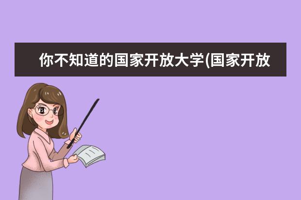 你不知道的国家开放大学(国家开放大学专升本学费)