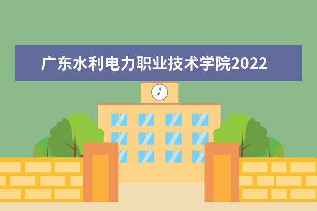 广东水利电力职业技术学院2022年最新招生计划（该校今年开设专业招生人数详情）