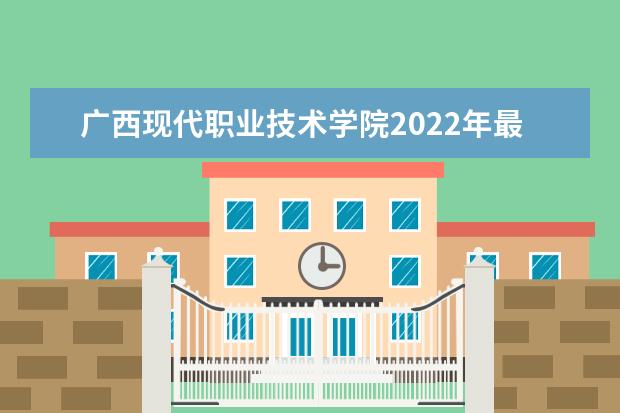 广西现代职业技术学院2022年最新招生计划（该校今年开设专业招生人数详情）