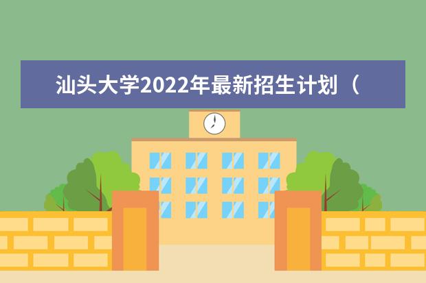 汕头大学2022年最新招生计划（该校今年开设专业招生人数详情）