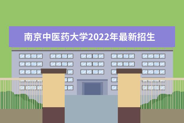 南京中医药大学2022年最新招生计划（该校今年开设专业招生人数详情）