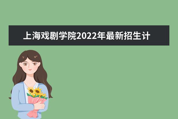 上海戏剧学院2022年最新招生计划（该校今年开设专业招生人数详情）