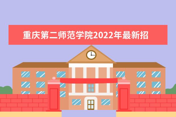 重庆第二师范学院2022年最新招生计划（该校今年开设专业招生人数详情）