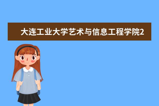 大连工业大学艺术与信息工程学院2022年最新招生计划（该校今年开设专业招生人数详情）