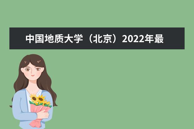 中国地质大学（北京）2022年最新招生计划（该校今年开设专业招生人数详情）