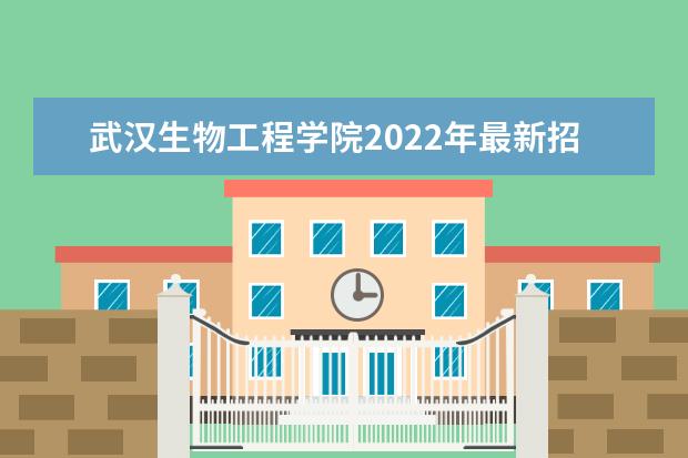 武汉生物工程学院2022年最新招生计划（该校今年开设专业招生人数详情）