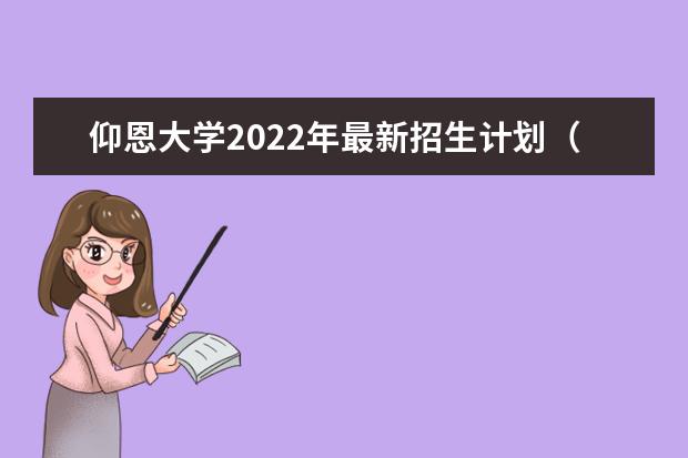 仰恩大学2022年最新招生计划（该校今年开设专业招生人数详情）