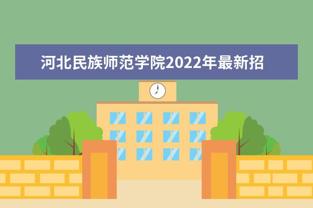 河北民族师范学院2022年最新招生计划（该校今年开设专业招生人数详情）