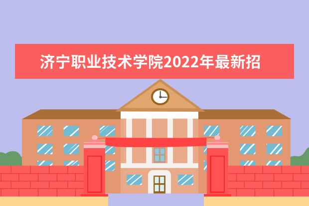 济宁职业技术学院2022年最新招生计划（该校今年开设专业招生人数详情）