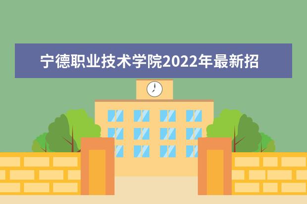 宁德职业技术学院2022年最新招生计划（该校今年开设专业招生人数详情）