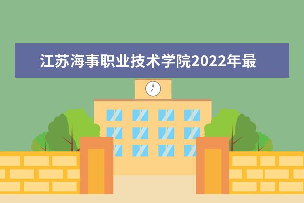 江苏海事职业技术学院2022年最新招生计划（该校今年开设专业招生人数详情）