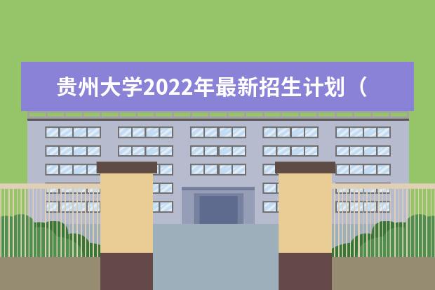 贵州大学2022年最新招生计划（该校今年开设专业招生人数详情）