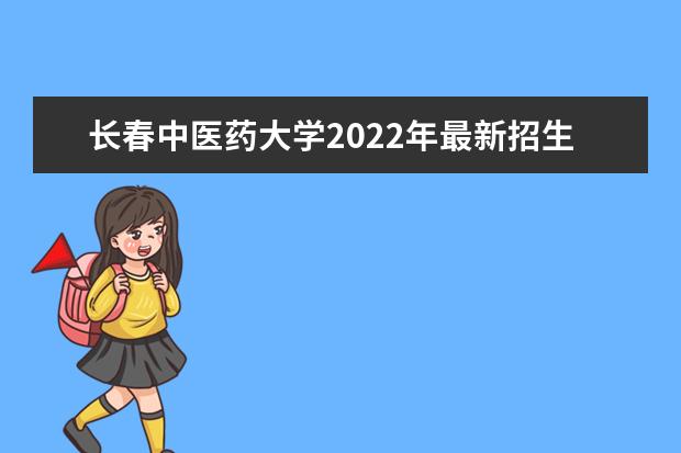 长春中医药大学2022年最新招生计划（该校今年开设专业招生人数详情）