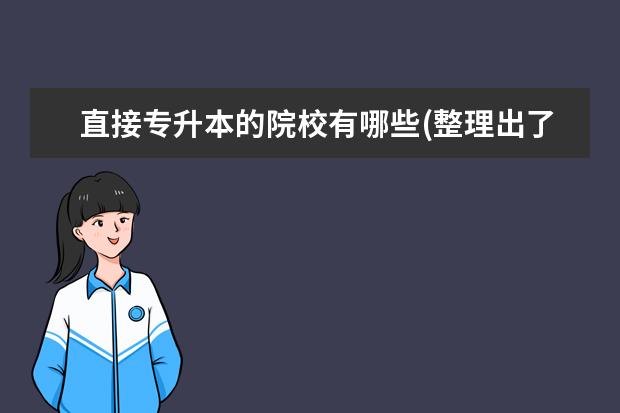 直接专升本的院校有哪些(整理出了各个省市专升本较好的招生院校汇编)