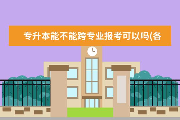 专升本能不能跨专业报考可以吗(各省专业报考要求汇总)