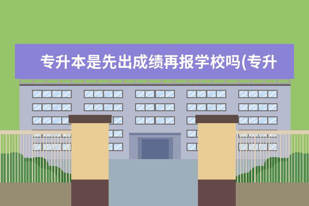 专升本是先出成绩再报学校吗(专升本填志愿步骤和技巧)