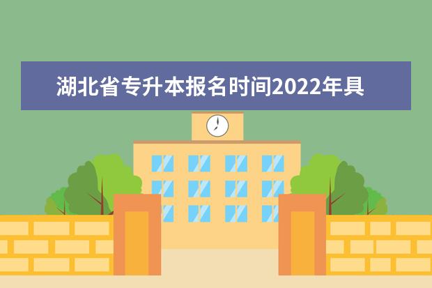 湖北省专升本报名时间2022年具体时间全日制(湖北2022年专升本考试时间)