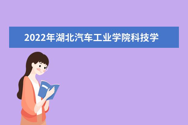 2022年湖北汽车工业学院科技学院专升本招生简章已发布~学费18000！！！