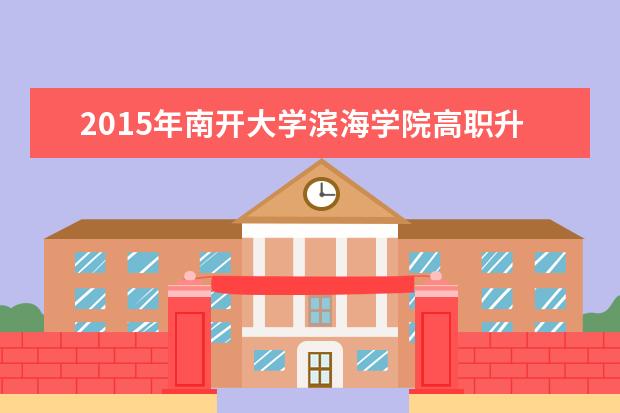 2015年南开大学滨海学院高职升本科招生章程