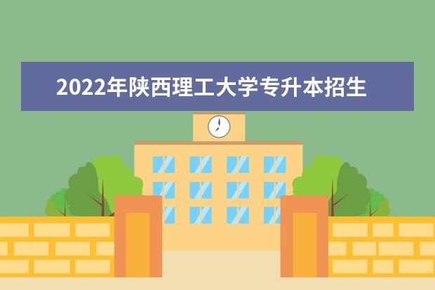 2022年陕西理工大学专升本招生简章公布！