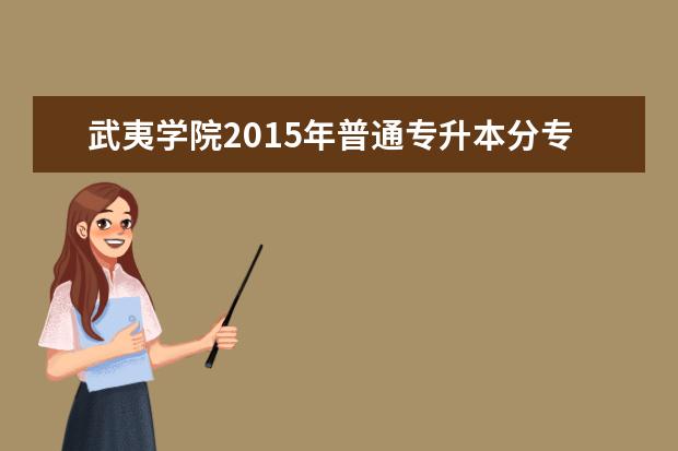 武夷学院2015年普通专升本分专业招生计划表