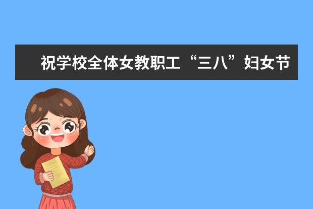 祝学校全体女教职工“三八”妇女节快乐