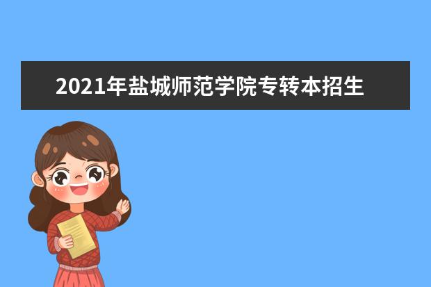 2021年盐城师范学院专转本招生计划是什么？