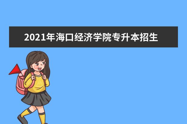 2021年海口经济学院专升本招生计划