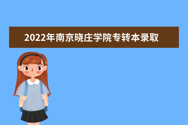 2022年南京晓庄学院专转本录取分数线汇总（专业大类录取工作分数线）