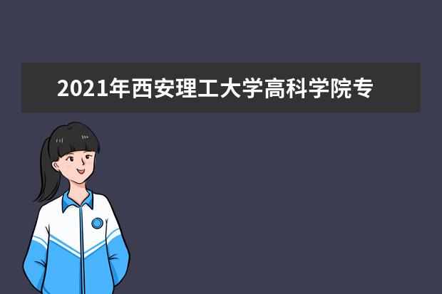 2021年西安理工大学高科学院专升本招生计划