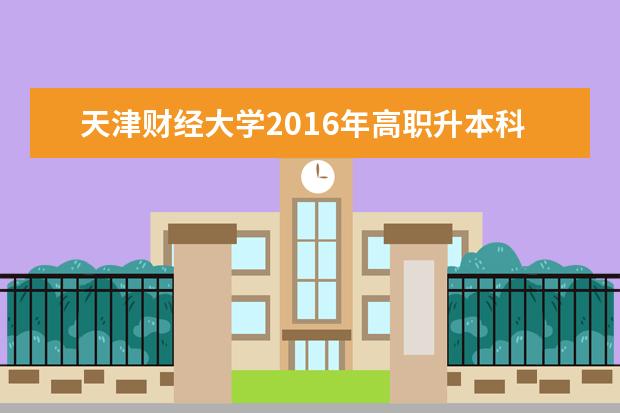 天津财经大学2016年高职升本科招生章程