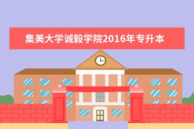 集美大学诚毅学院2016年专升本招生计划及收费标准