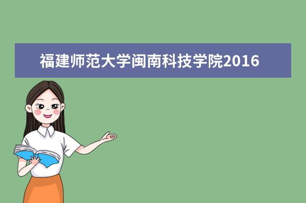 福建师范大学闽南科技学院2016年福建普通类专升本征集志愿公告