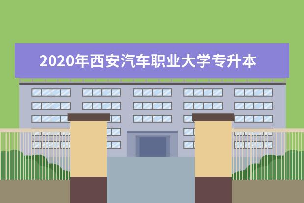 2020年西安汽车职业大学专升本招生计划