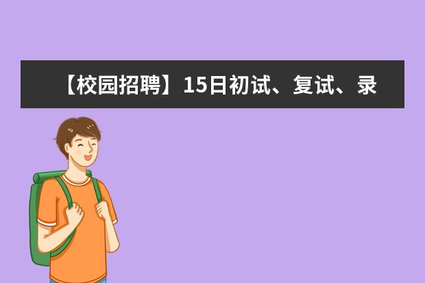 【校园招聘】15日初试、复试、录用面谈人员面试时间改至22日