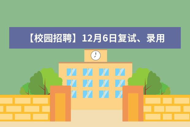 【校园招聘】12月6日复试、录用面谈人员通知