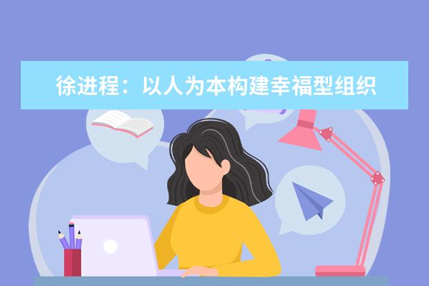 徐进程：以人为本构建幸福型组织