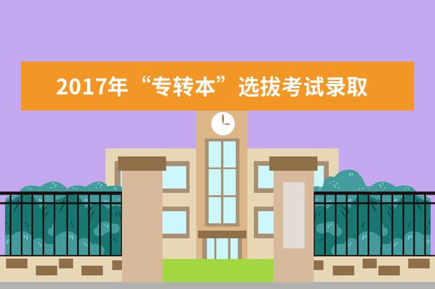 2017年“专转本”选拔考试录取结果查询入口