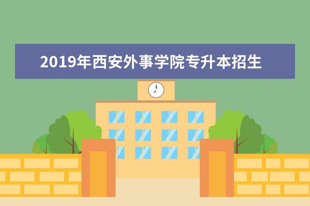 2019年西安外事学院专升本招生简章