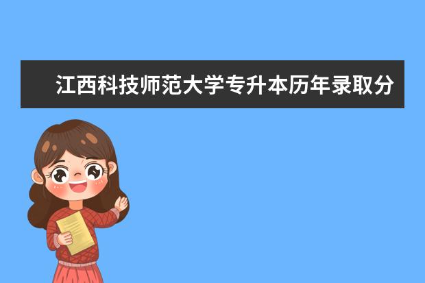 江西科技师范大学专升本历年录取分数线汇总表一览（2018-2020）