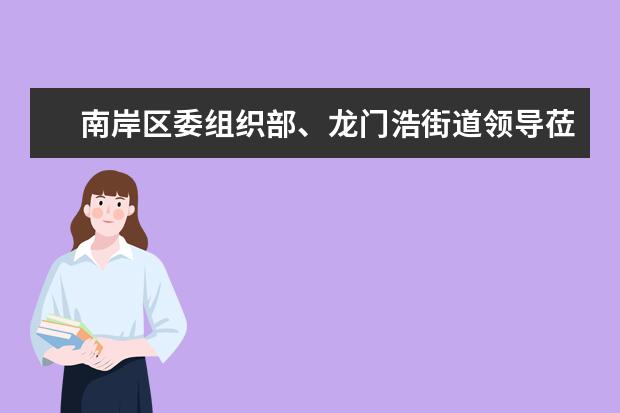 南岸区委组织部、龙门浩街道领导莅临好老师调研指导