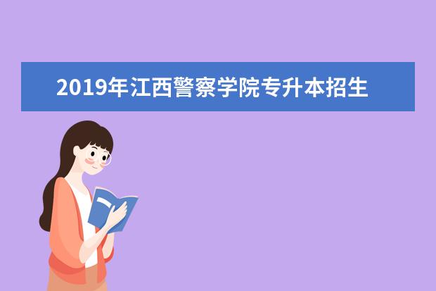 2019年江西警察学院专升本招生简章