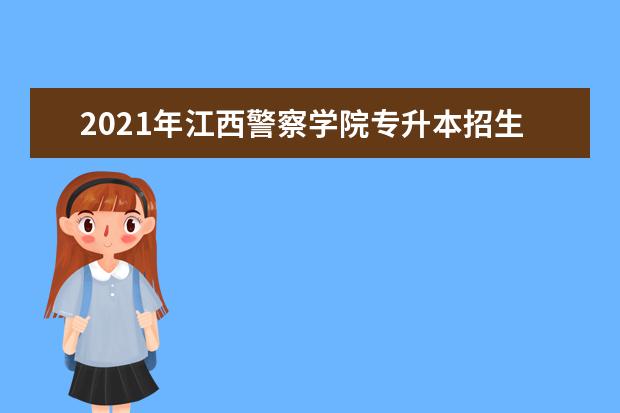 2021年江西警察学院专升本招生简章