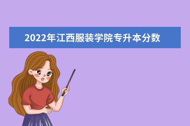 2022年江西服装学院专升本分数线是多少？