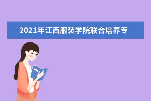 2021年江西服装学院联合培养专业专升本招生简章