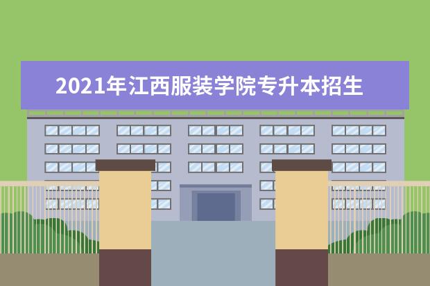 2021年江西服装学院专升本招生章程