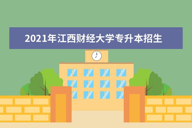 2021年江西财经大学专升本招生计划汇总表一览