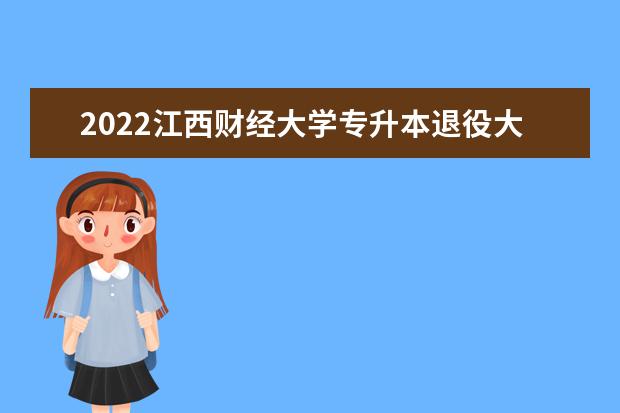 2022江西财经大学专升本退役大学生士兵免试招生计划汇总表!